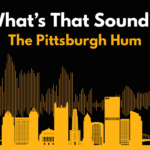 Illustration of Pittsburgh skyline with a sound wave in the background. Heading says, “What’s that sound? The Pittsburgh Hum.”