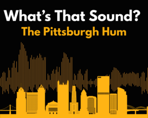Illustration of Pittsburgh skyline with a sound wave in the background. Heading says, “What’s that sound? The Pittsburgh Hum.”