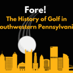 Image shows a golf ball flying in from behind the Pittsburgh skyline. The title says: Fore! The History of Golf in Southwestern Pennsylvania